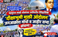 ​चंद्रपुरात लाखो लोकांच्या उपस्थितीत ऐतिहासिक ‘दीक्षाभूमी मुक्ति आंदोलन जनआक्रोश मोर्चा व जाहीर सभा’ संपन्न!​