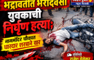 भद्रावतीत भरदिवसा युवकाची निर्घृण हत्या; नागमंदिर चौकात धारदार शस्त्राने वार