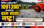 विविध गुन्हियातिल 1091390 रुपयाचा दारु साठा नष्ट!