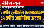 १३ वर्षीय मुलीवरील लैंगिक अत्याचारप्रकरणी ६५ वर्षीय आरोपीला अटक!