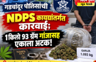 गडचांदूर पोलिसांची NDPS कायद्यांतर्गत कारवाई;1किलो 93 ग्रॅम गांजासह एकाला अटक!