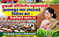 दुष्काळी परिस्थितीत पशुधनासाठी आतापासून चारा उत्पादनाचे नियोजन करा – जिल्हाधिकारी वसुमना पंत